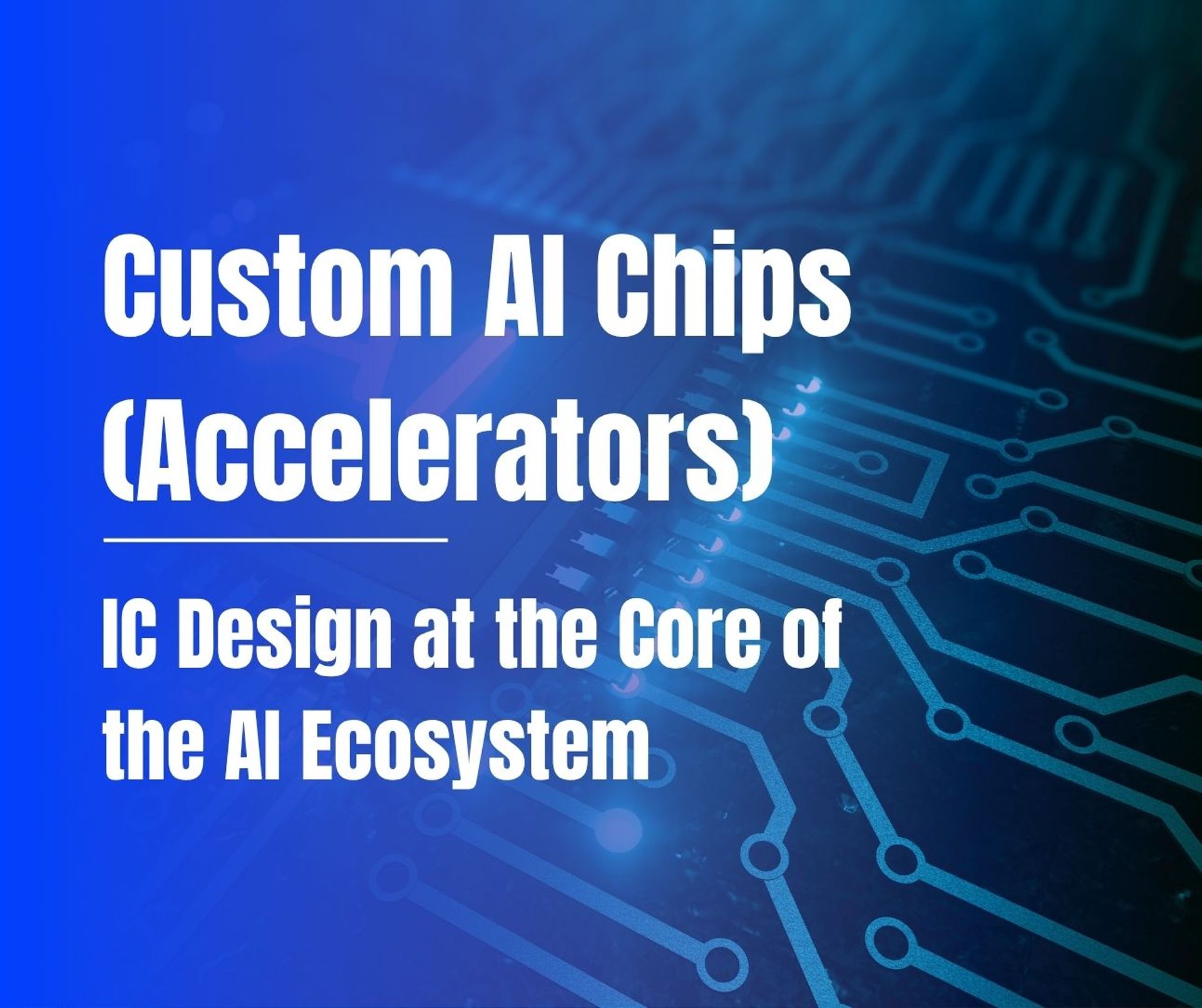 Custom AI Chips (Accelerators): IC Design at the Core of the AI Ecosystem