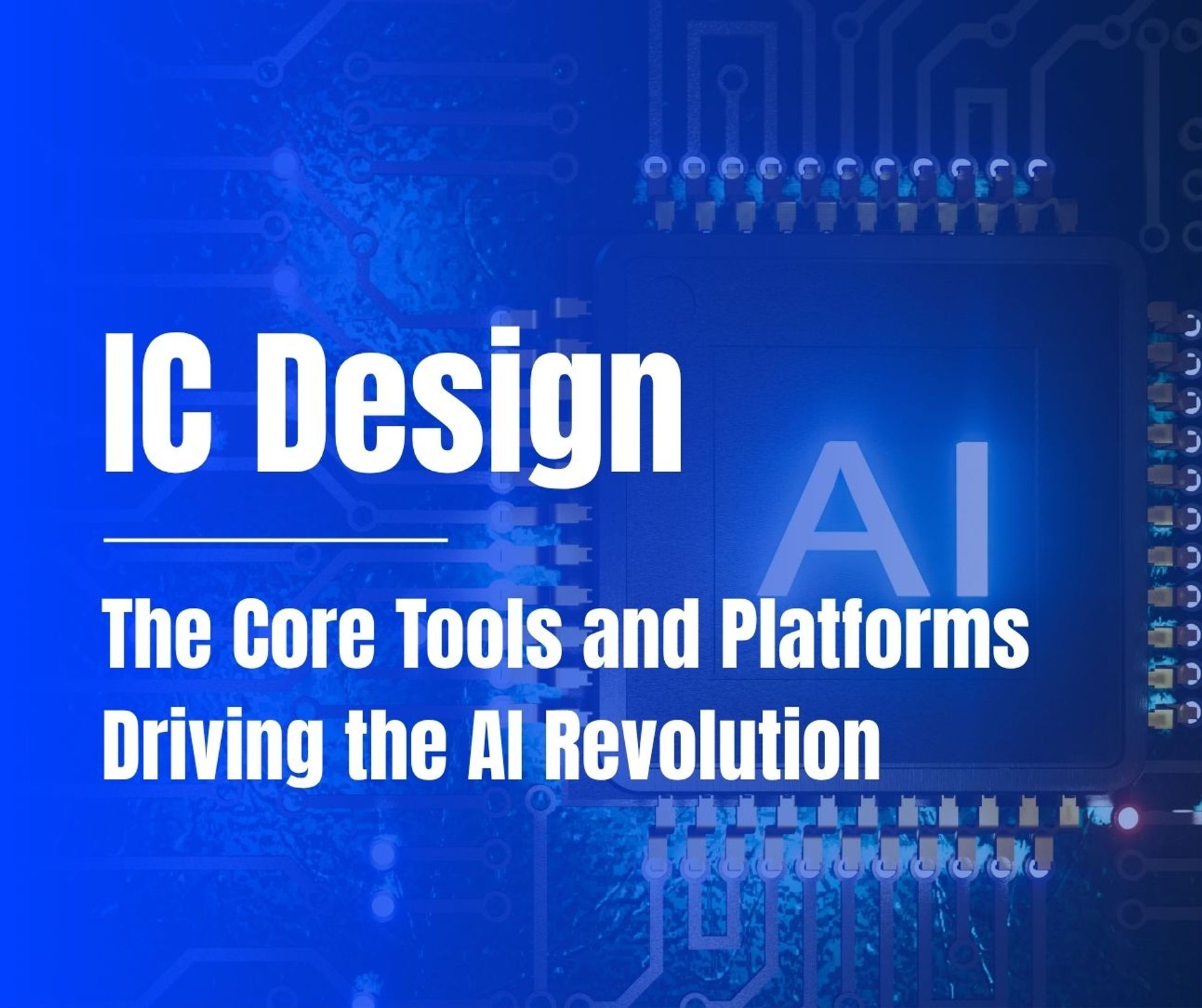 IC Design – The Core Tools and Platforms Driving the AI Revolution
